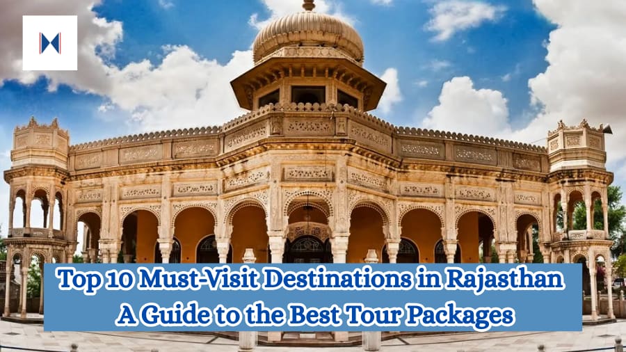 Top 10 Must-Visit Destinations in Rajasthan - A Guide to the Best Tour Packages